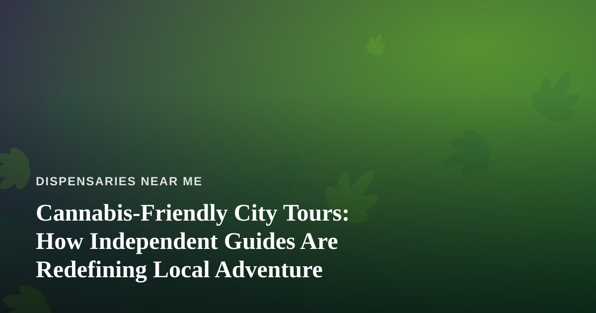 Cannabis-Friendly City Tours: How Independent Guides Are Redefining Local Adventure