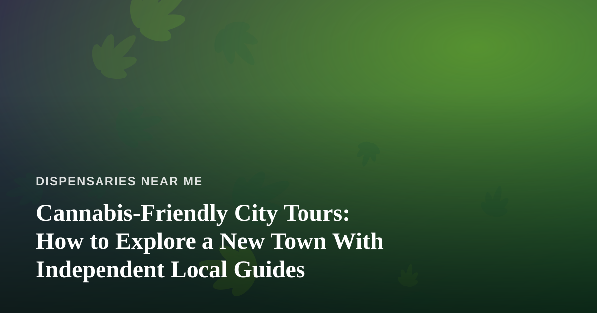 Cannabis-Friendly City Tours: How to Explore a New Town With Independent Local Guides