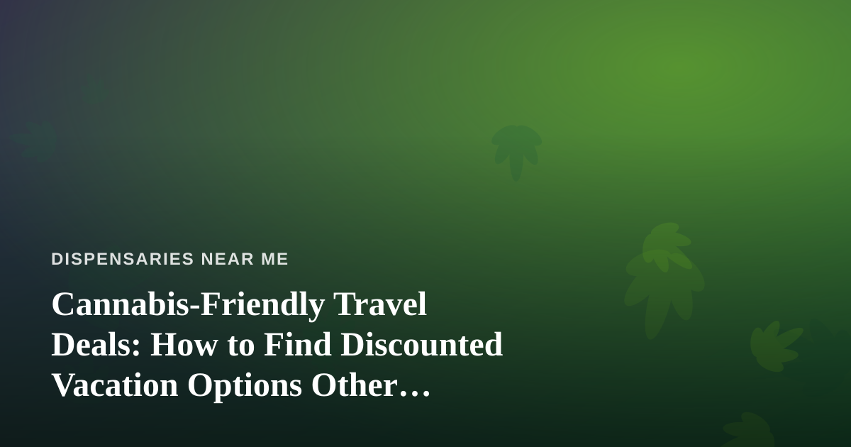 Cannabis-Friendly Travel Deals: How to Find Discounted Vacation Options Other Tourists Miss