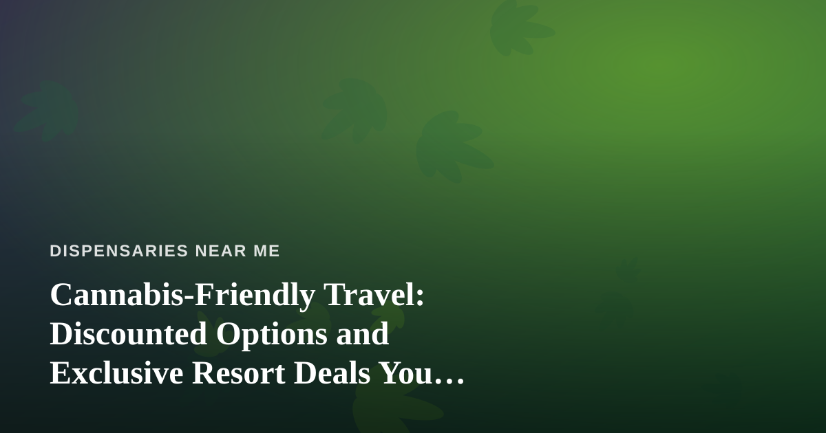 Cannabis-Friendly Travel: Discounted Options and Exclusive Resort Deals You Won’t Find Elsewhere