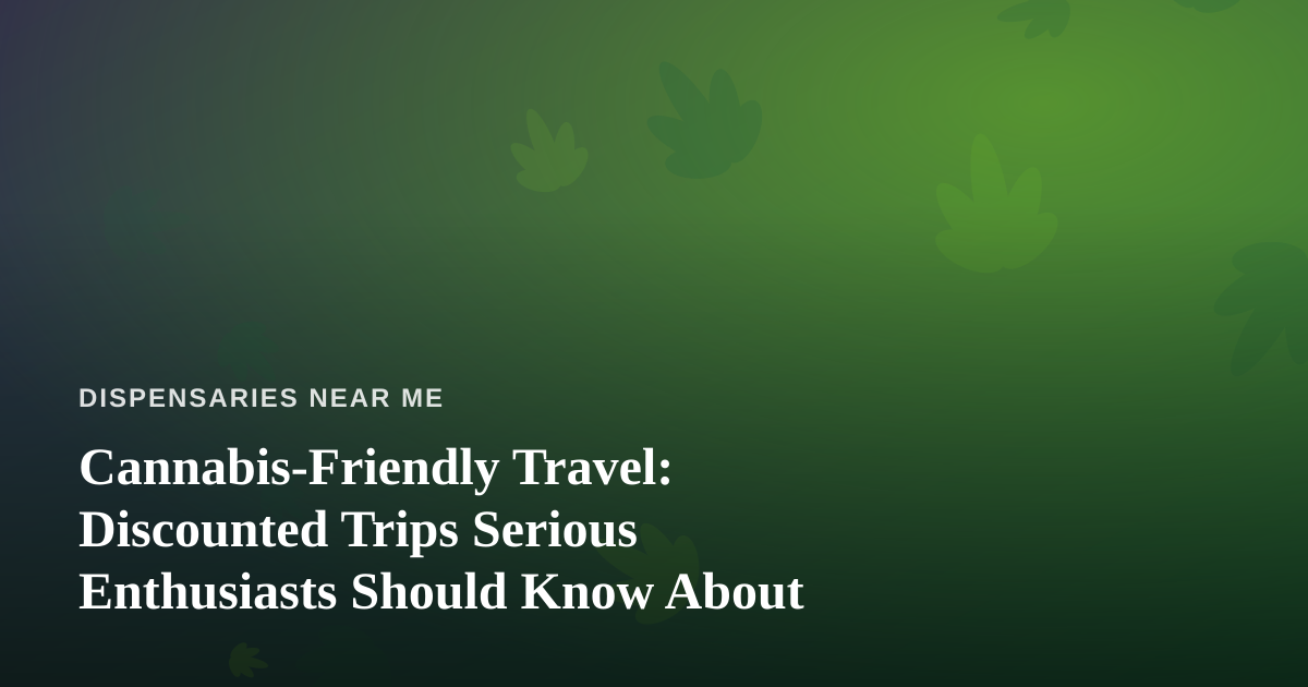 Cannabis-Friendly Travel: Discounted Trips Serious Enthusiasts Should Know About