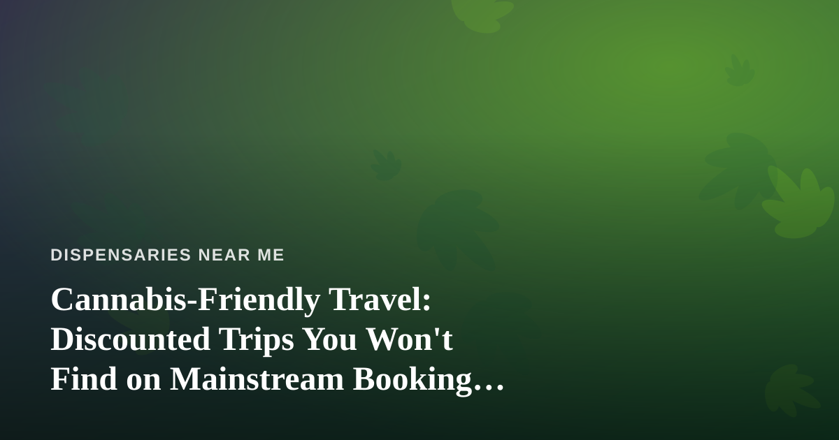 Cannabis-Friendly Travel: Discounted Trips You Won’t Find on Mainstream Booking Sites