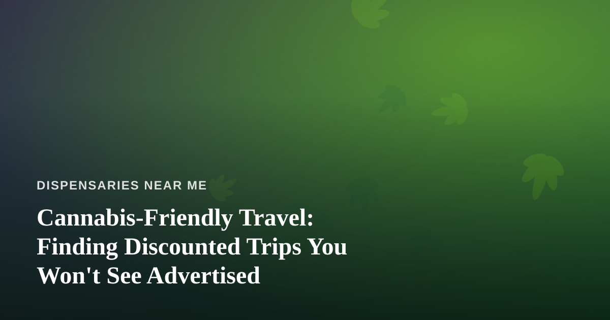 Cannabis-Friendly Travel: Finding Discounted Trips You Won’t See Advertised