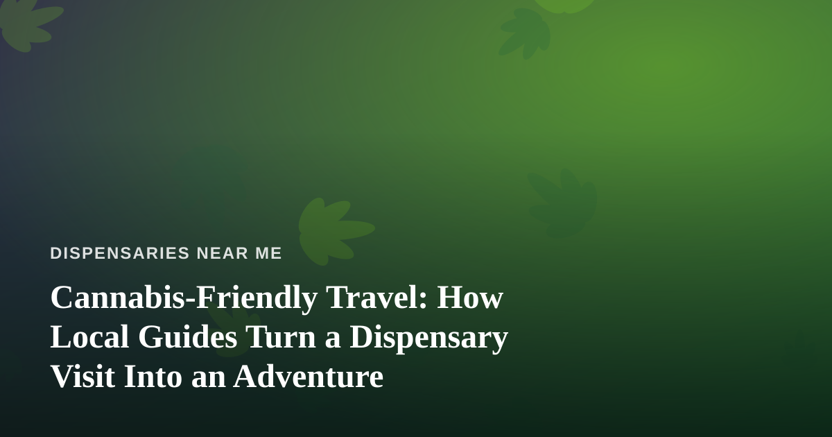 Cannabis-Friendly Travel: How Local Guides Turn a Dispensary Visit Into an Adventure