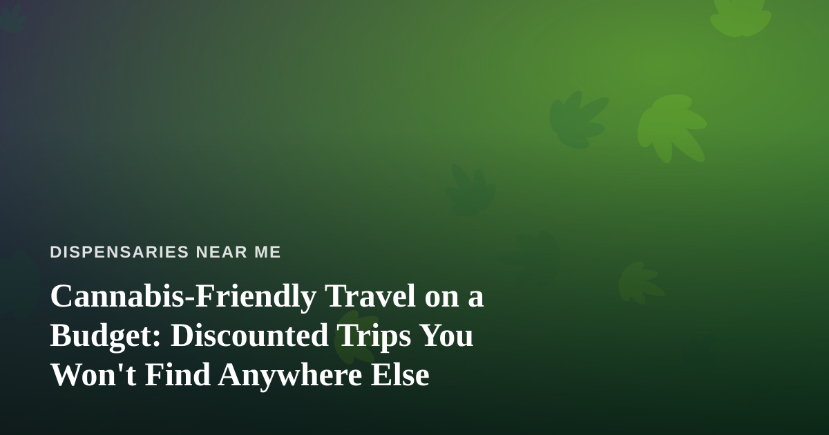 Cannabis-Friendly Travel on a Budget: Discounted Trips You Won’t Find Anywhere Else