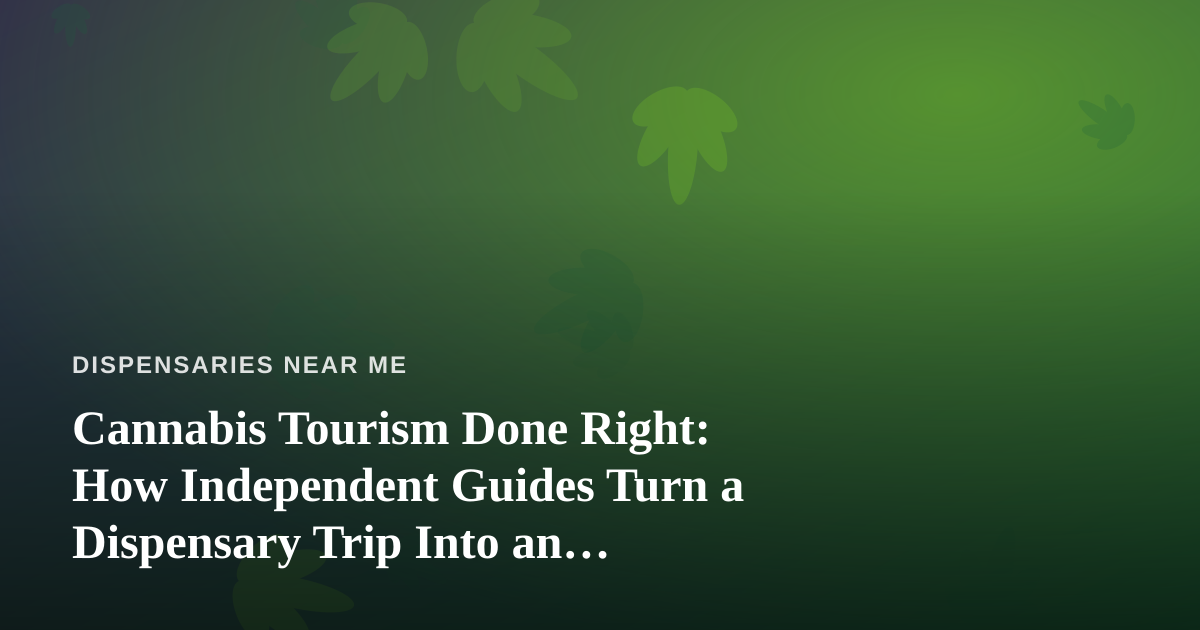 Cannabis Tourism Done Right: How Independent Guides Turn a Dispensary Trip Into an Adventure