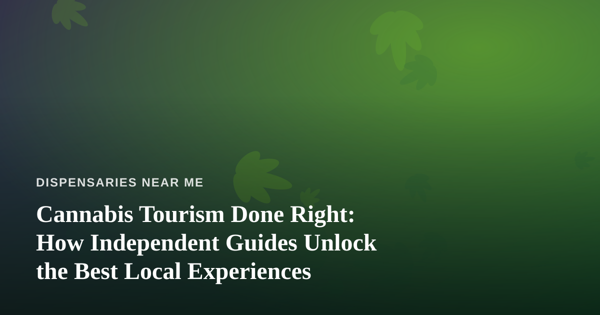 Cannabis Tourism Done Right: How Independent Guides Unlock the Best Local Experiences