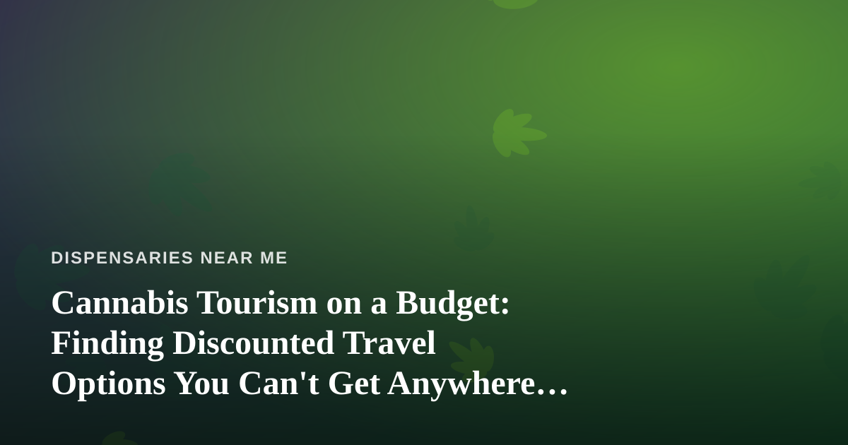 Cannabis Tourism on a Budget: Finding Discounted Travel Options You Can’t Get Anywhere Else
