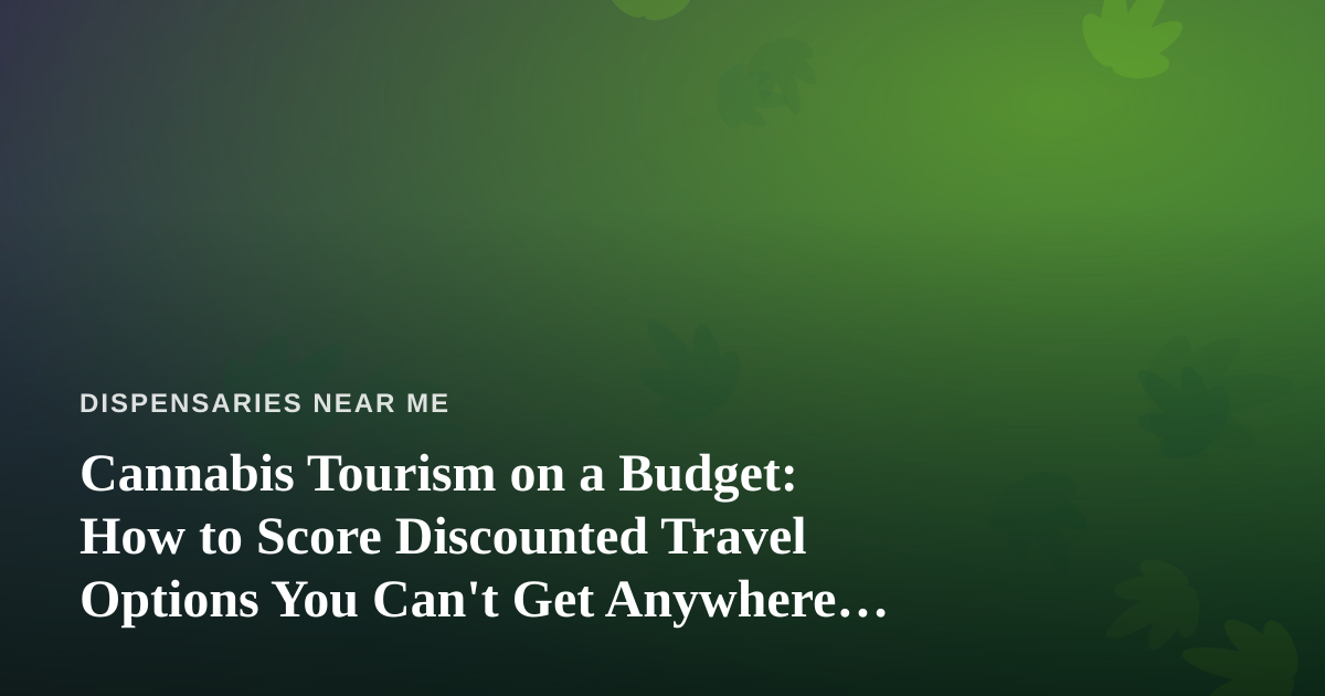 Cannabis Tourism on a Budget: How to Score Discounted Travel Options You Can’t Get Anywhere Else