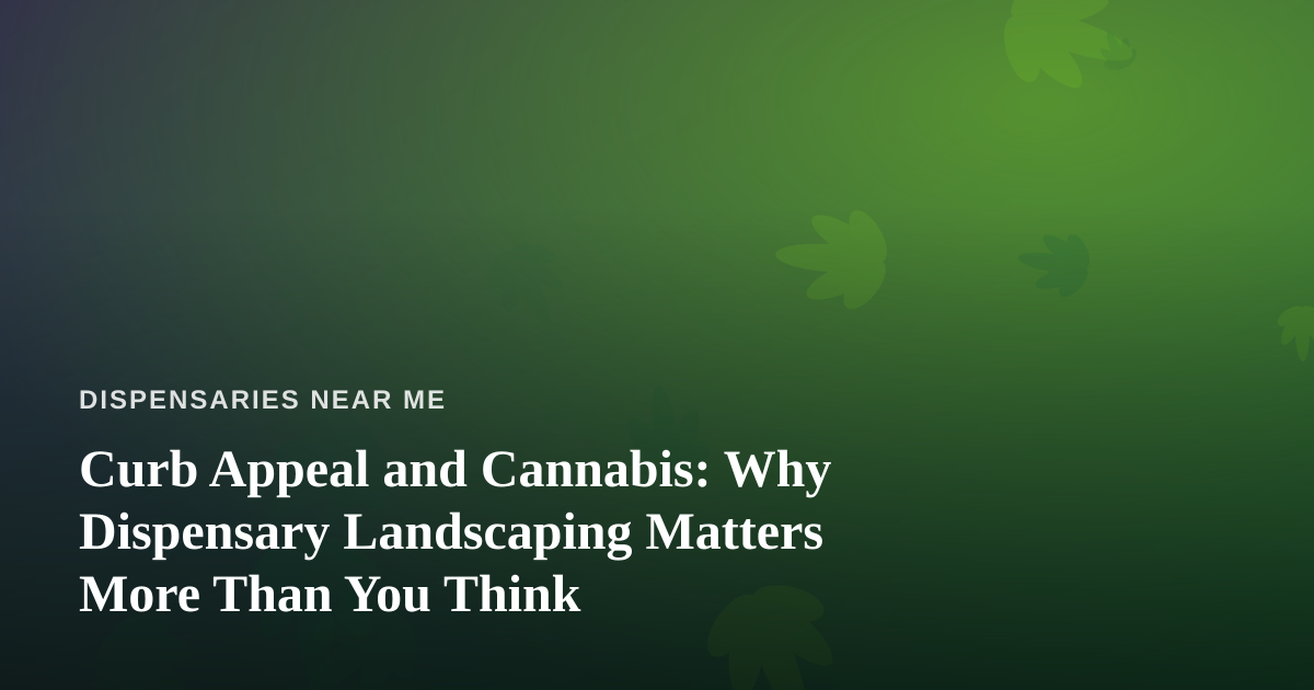Curb Appeal and Cannabis: Why Dispensary Landscaping Matters More Than You Think