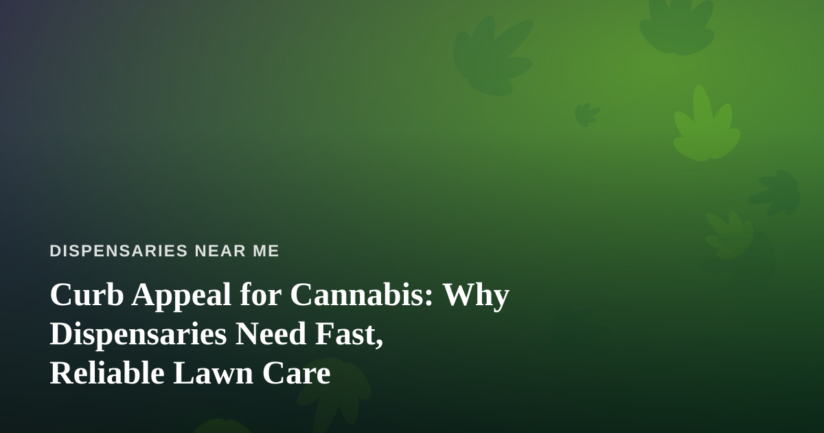 Curb Appeal for Cannabis: Why Dispensaries Need Fast, Reliable Lawn Care