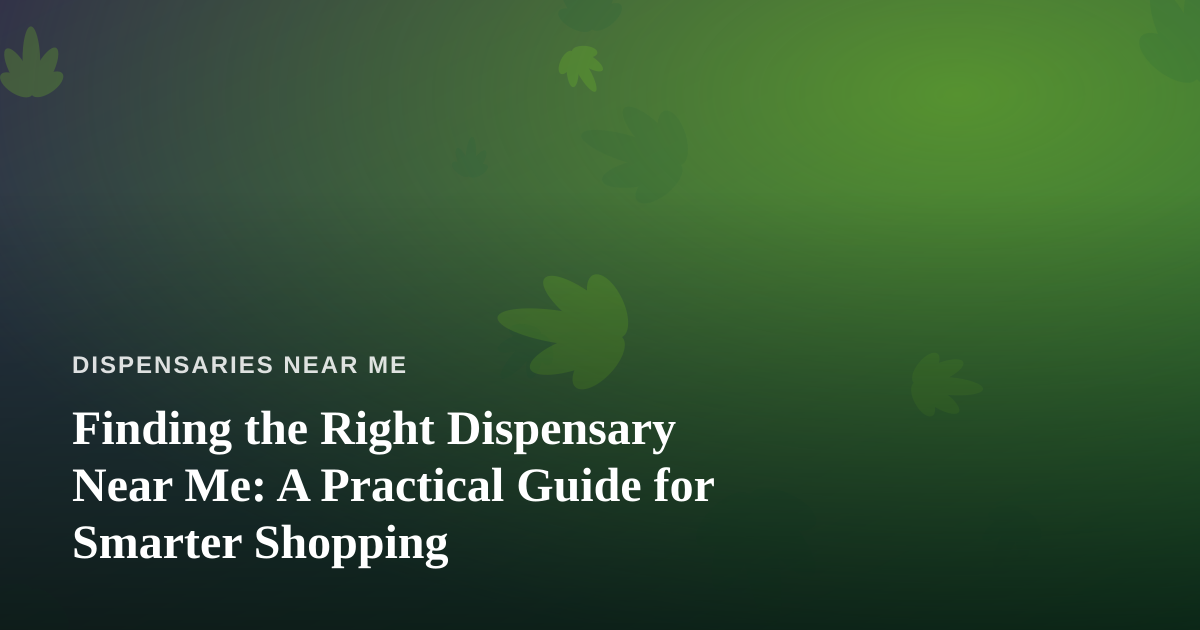 Finding the Right Dispensary Near Me: A Practical Guide for Smarter Shopping