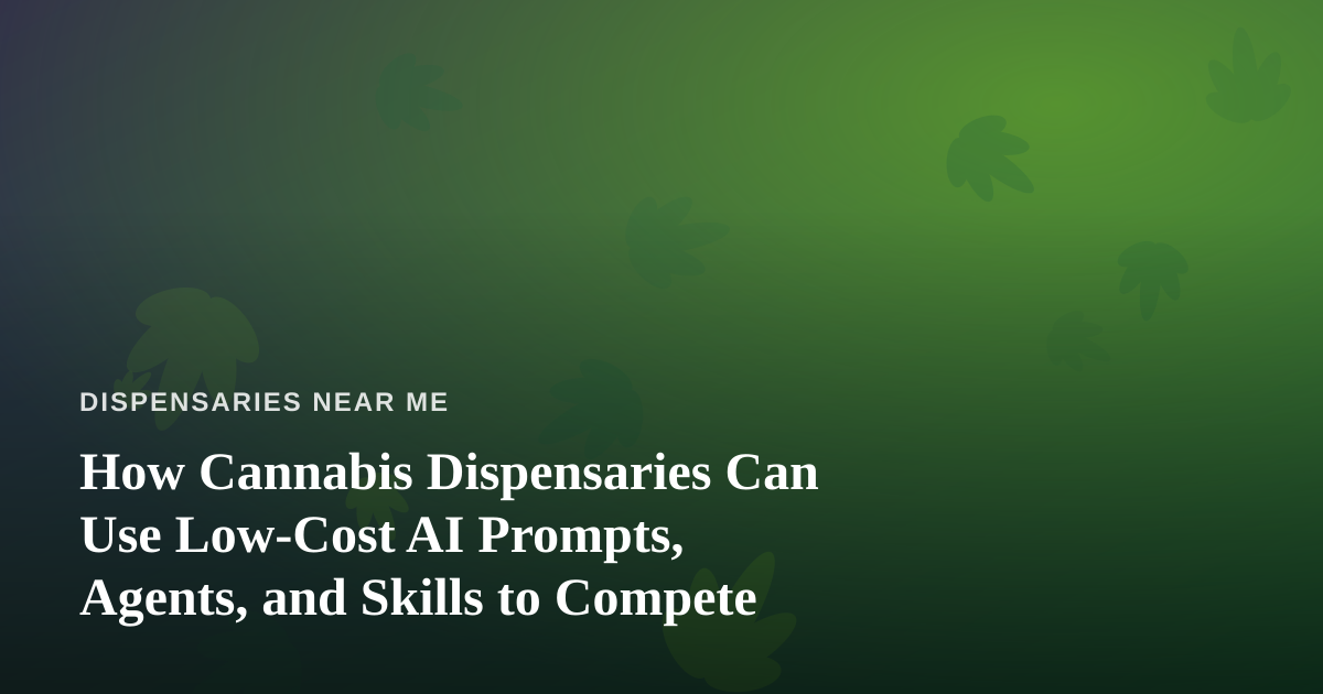 How Cannabis Dispensaries Can Use Low-Cost AI Prompts, Agents, and Skills to Compete