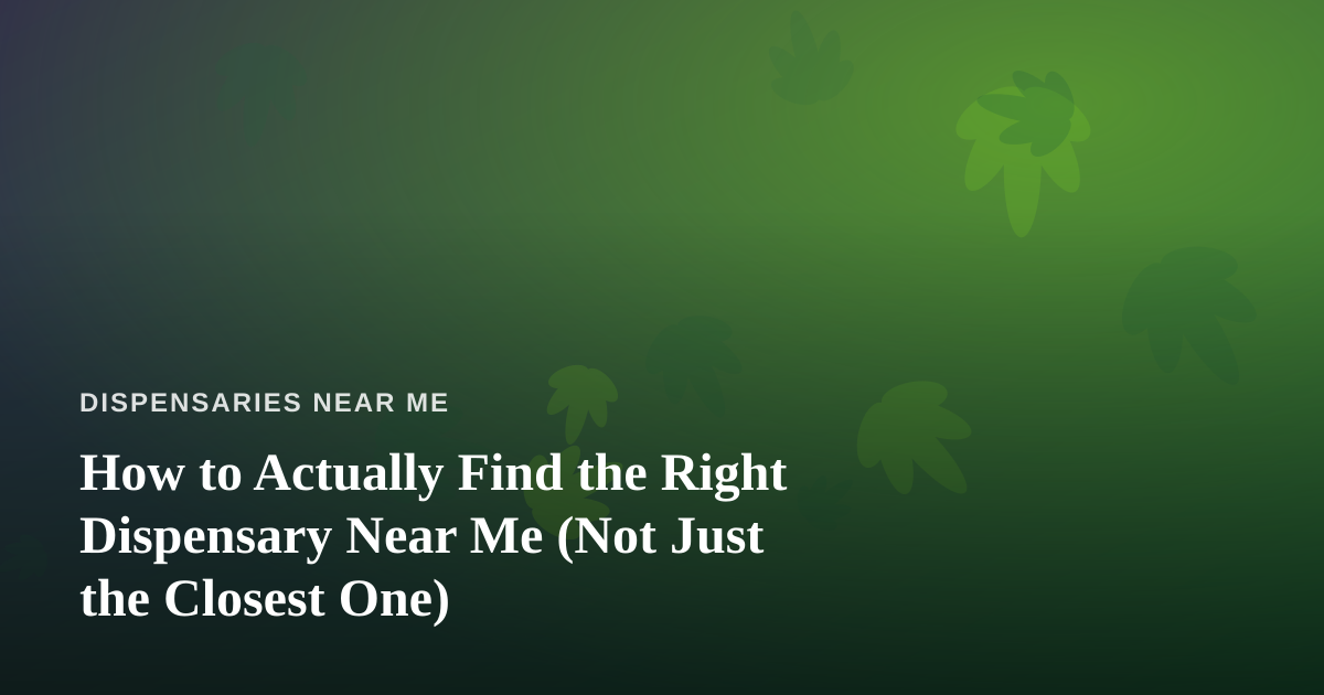 How to Actually Find the Right Dispensary Near Me (Not Just the Closest One)
