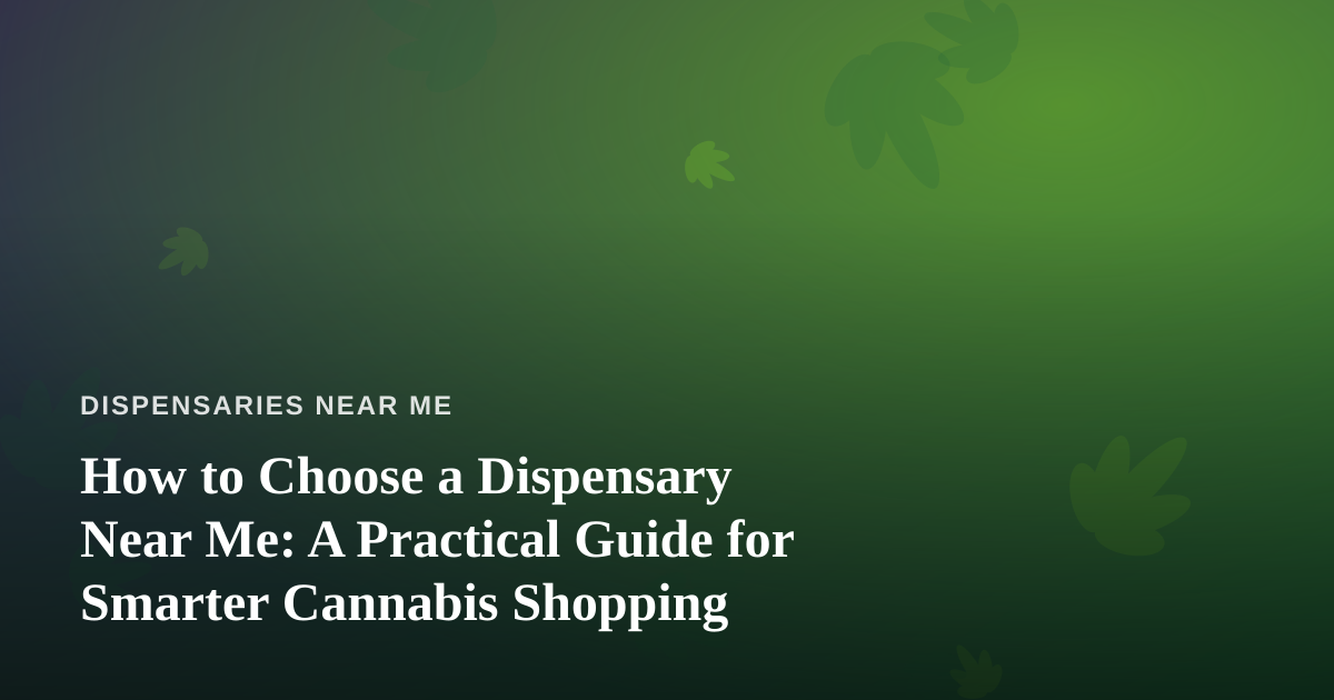 How to Choose a Dispensary Near Me: A Practical Guide for Smarter Cannabis Shopping