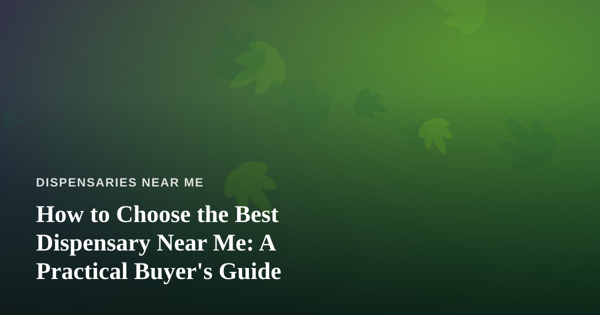 How to Choose the Best Dispensary Near Me: A Practical Buyer’s Guide