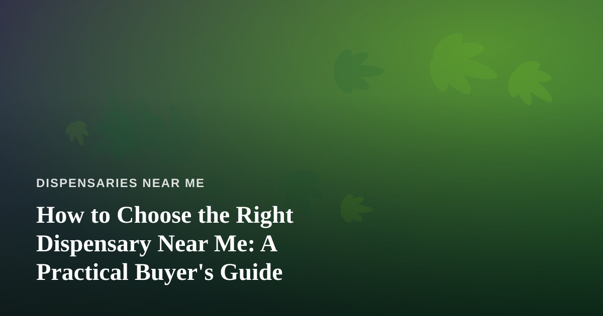 How to Choose the Right Dispensary Near Me: A Practical Buyer’s Guide
