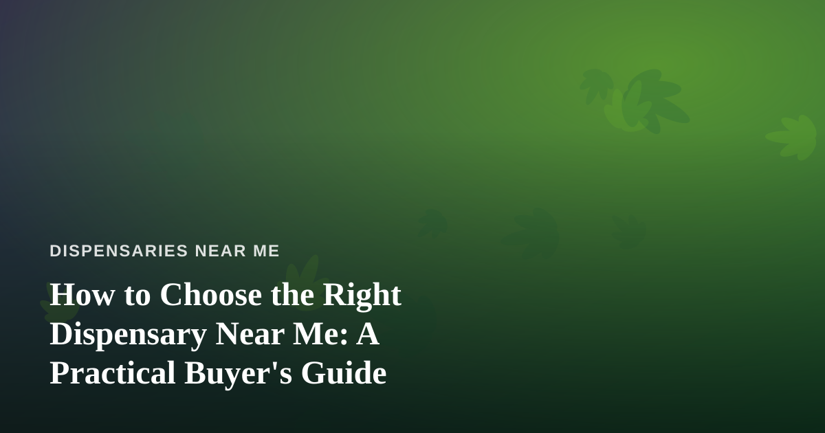 How to Choose the Right Dispensary Near Me: A Practical Buyer’s Guide