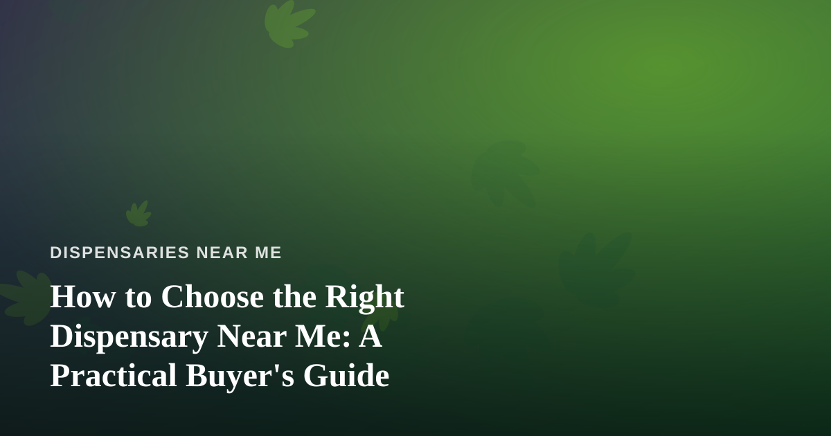 How to Choose the Right Dispensary Near Me: A Practical Buyer’s Guide