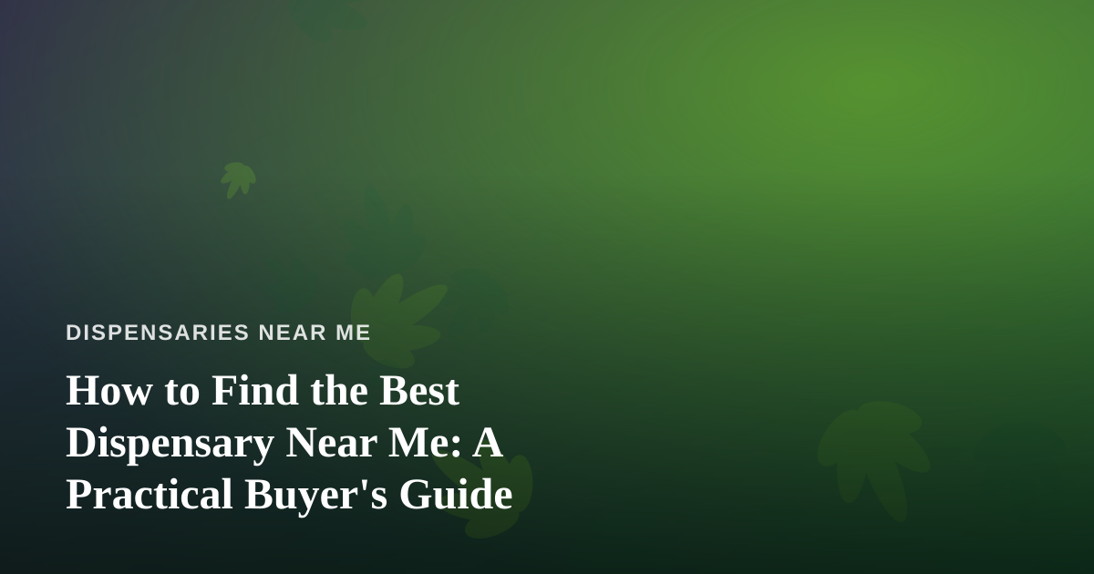 How to Find the Best Dispensary Near Me: A Practical Buyer’s Guide