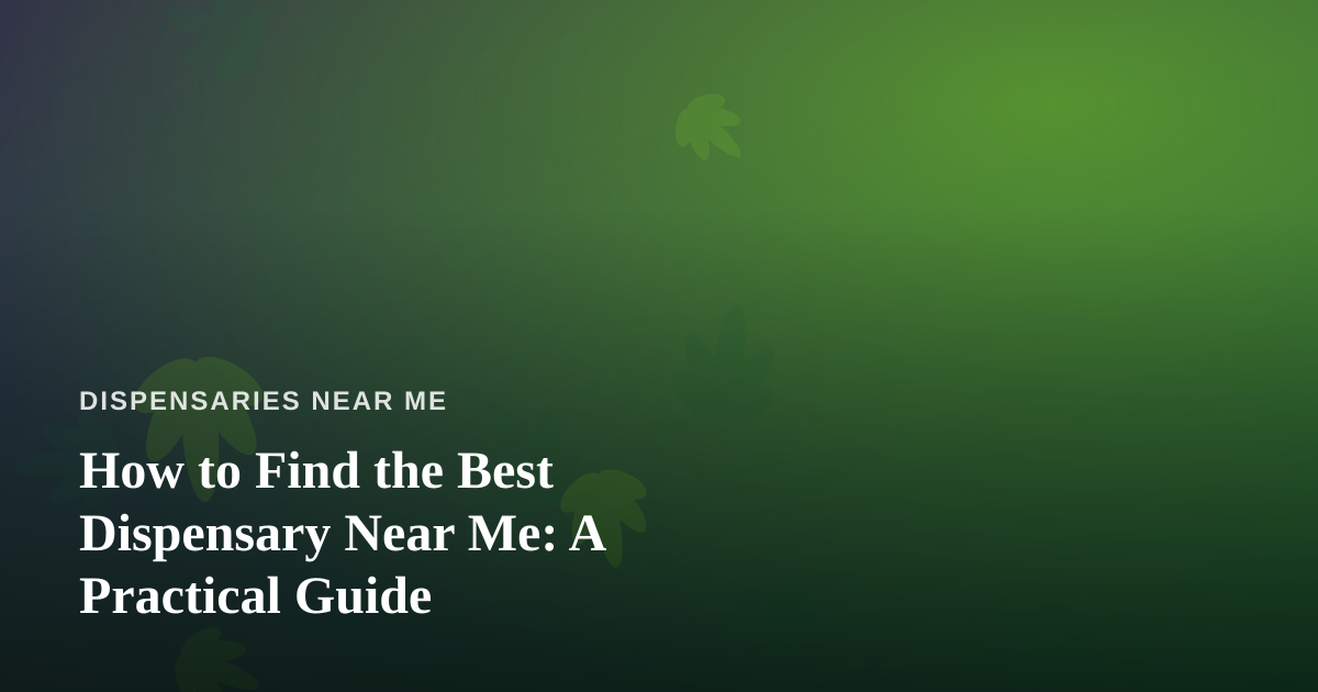 How to Find the Best Dispensary Near Me: A Practical Guide