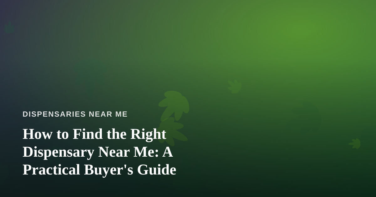 How to Find the Right Dispensary Near Me: A Practical Buyer’s Guide