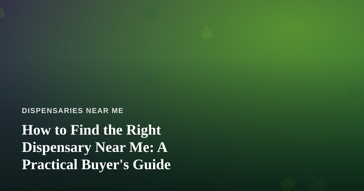How to Find the Right Dispensary Near Me: A Practical Buyer’s Guide
