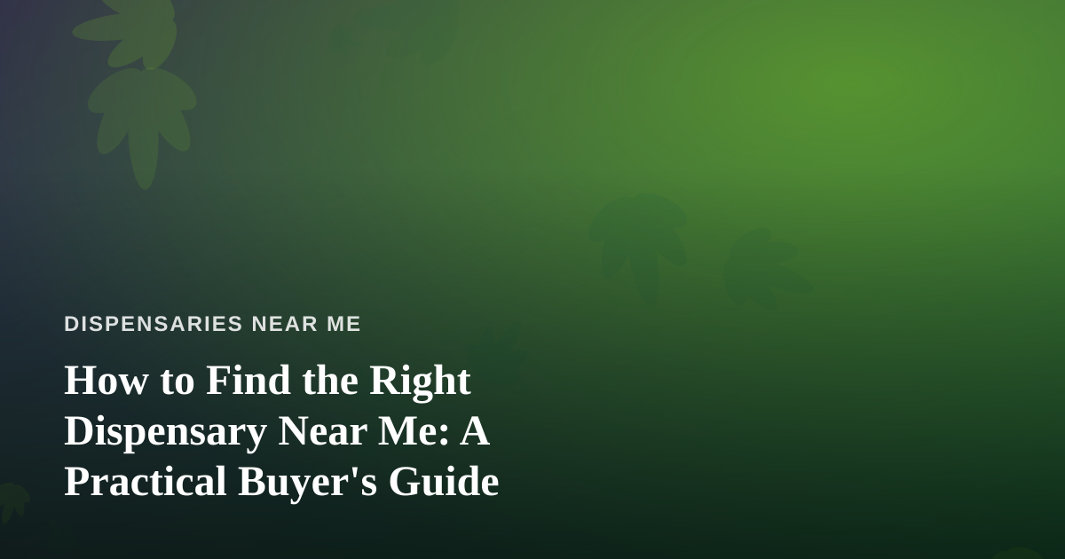How to Find the Right Dispensary Near Me: A Practical Buyer’s Guide