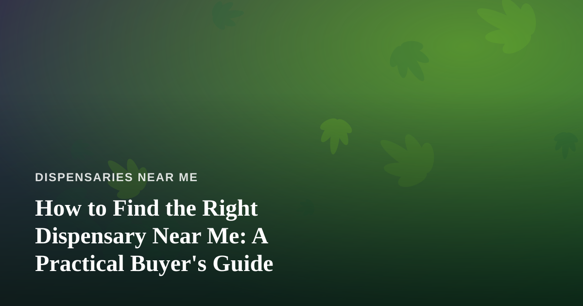 How to Find the Right Dispensary Near Me: A Practical Buyer’s Guide