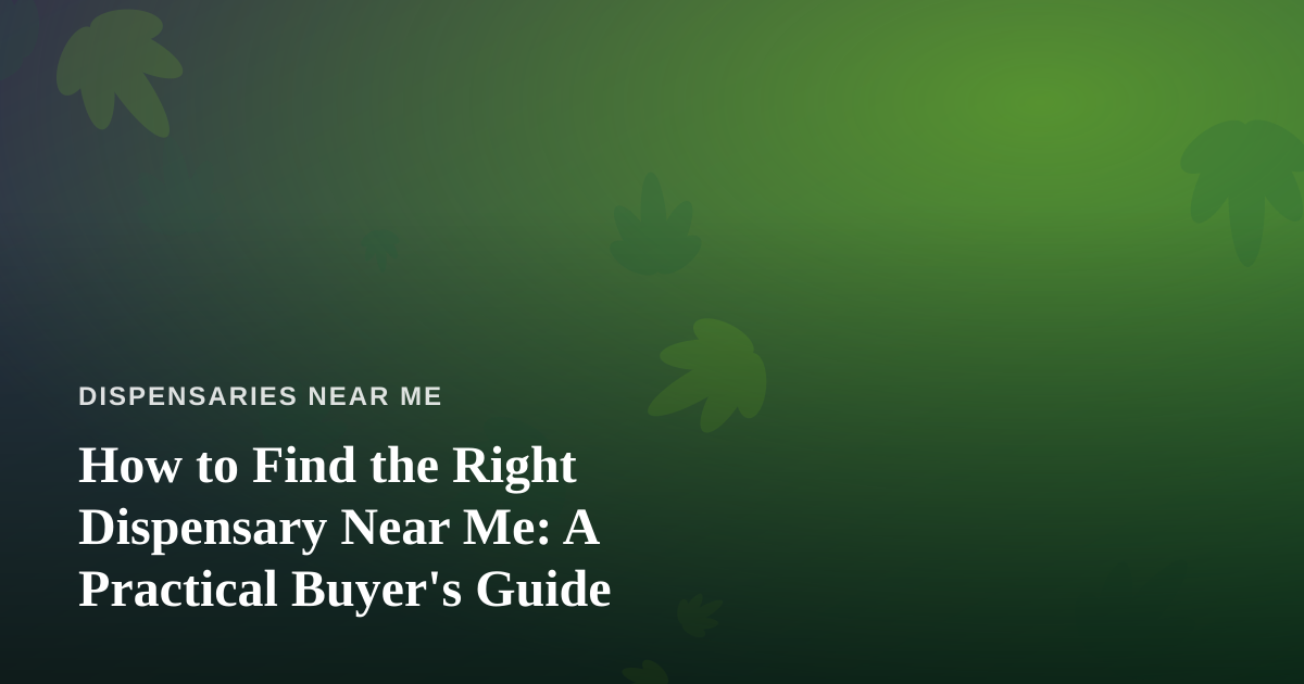 How to Find the Right Dispensary Near Me: A Practical Buyer’s Guide