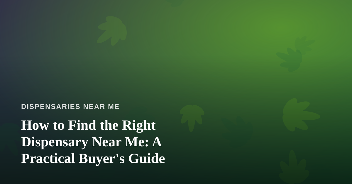 How to Find the Right Dispensary Near Me: A Practical Buyer’s Guide