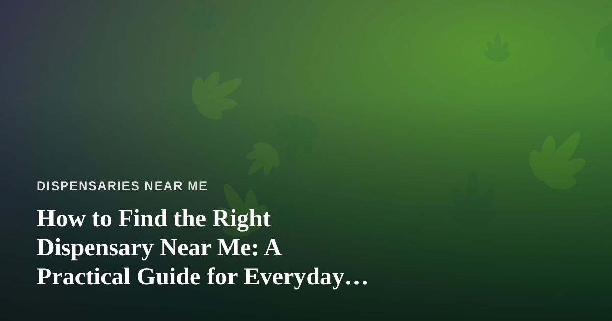How to Find the Right Dispensary Near Me: A Practical Guide for Everyday Shoppers