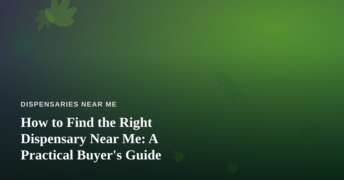 How to Find the Right Dispensary Near Me: A Practical Buyer’s Guide