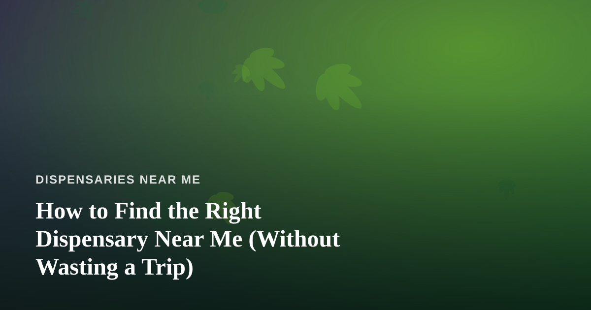 How to Find the Right Dispensary Near Me (Without Wasting a Trip)