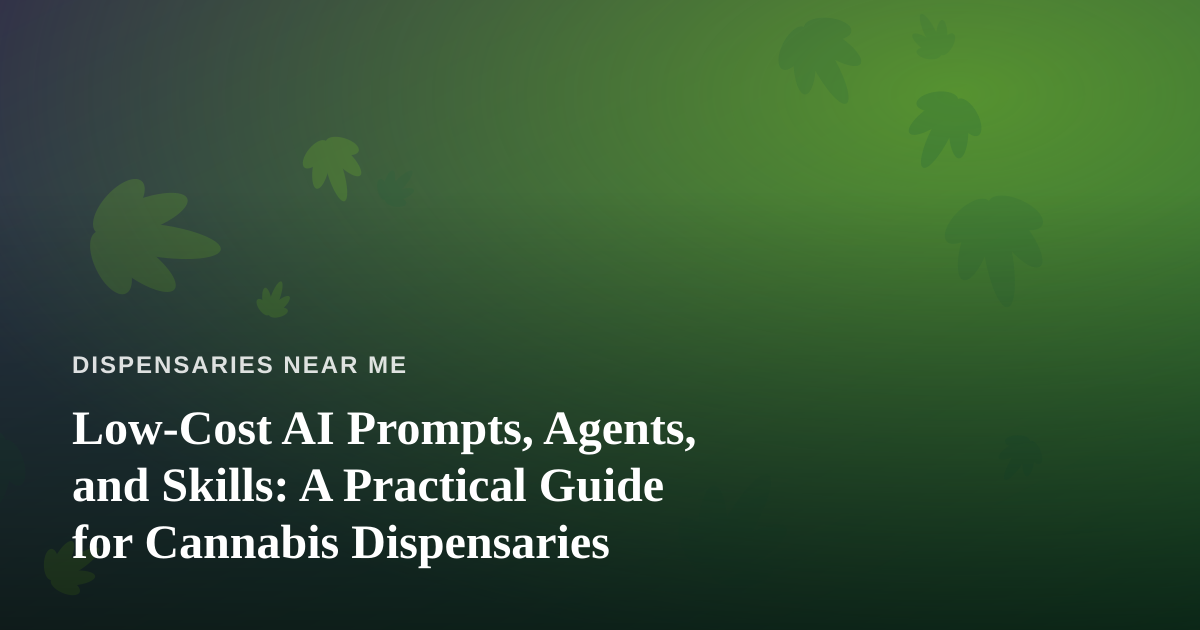 Low-Cost AI Prompts, Agents, and Skills: A Practical Guide for Cannabis Dispensaries