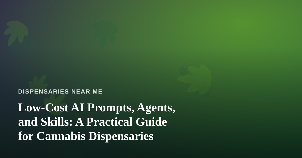 Low-Cost AI Prompts, Agents, and Skills: A Practical Guide for Cannabis Dispensaries