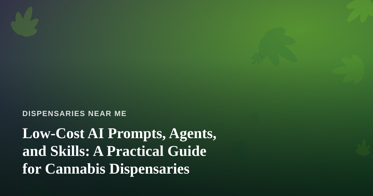 Low-Cost AI Prompts, Agents, and Skills: A Practical Guide for Cannabis Dispensaries
