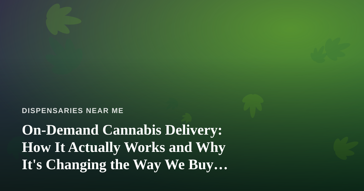 On-Demand Cannabis Delivery: How It Actually Works and Why It’s Changing the Way We Buy Weed