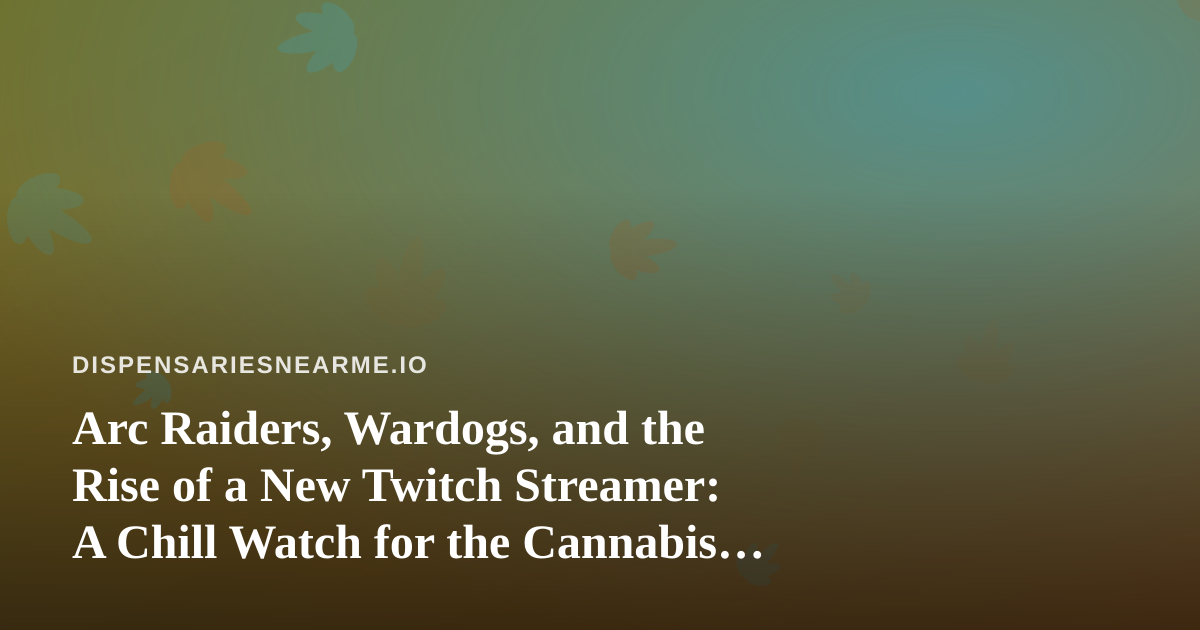 Arc Raiders, Wardogs, and the Rise of a New Twitch Streamer: A Chill Watch for the Cannabis Community