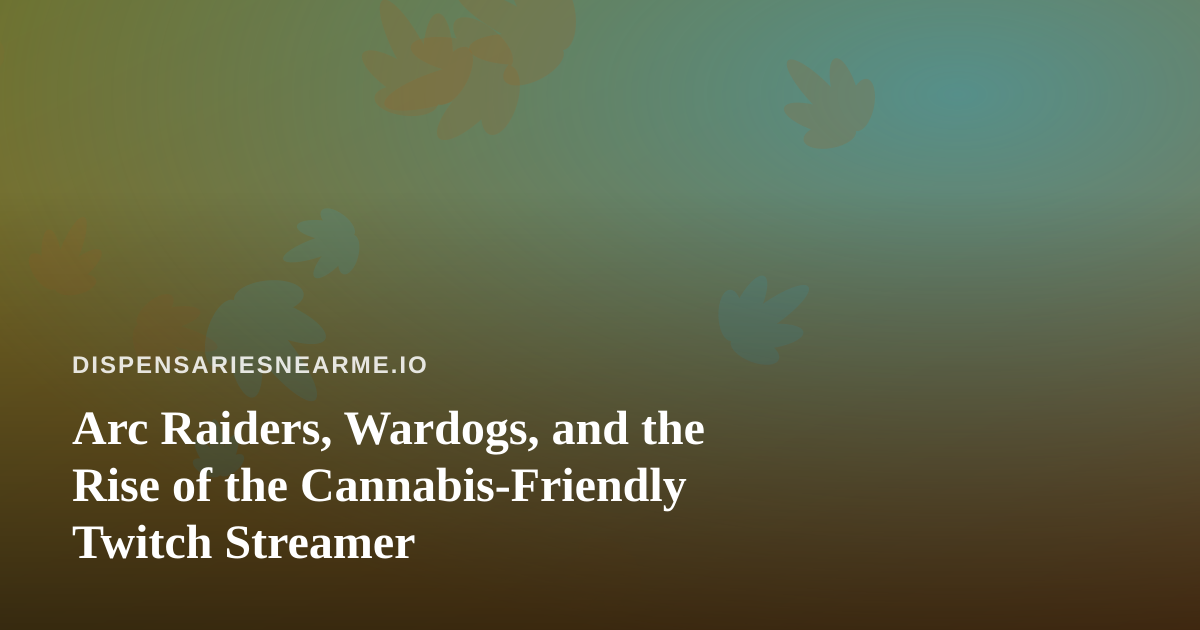 Arc Raiders, Wardogs, and the Rise of the Cannabis-Friendly Twitch Streamer