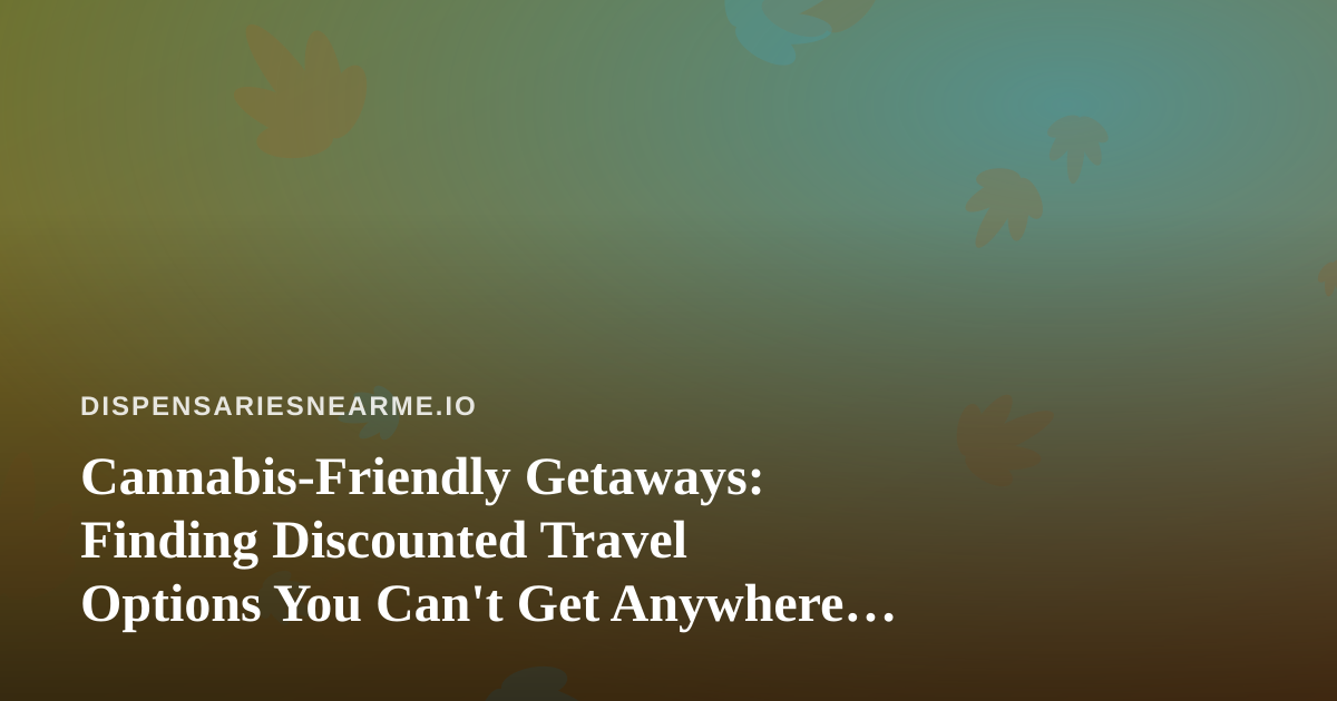 Cannabis-Friendly Getaways: Finding Discounted Travel Options You Can’t Get Anywhere Else