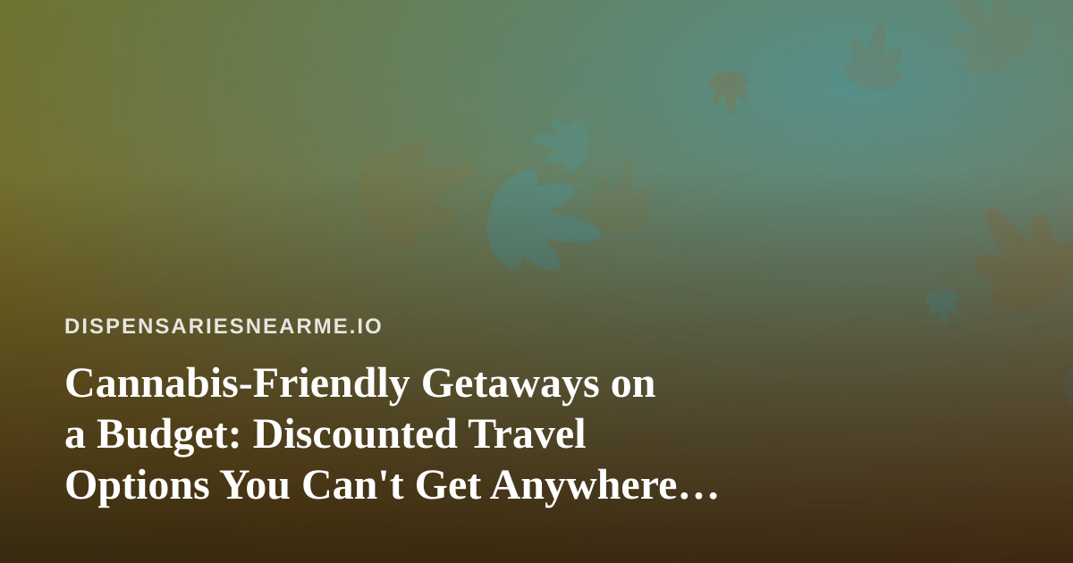 Cannabis-Friendly Getaways on a Budget: Discounted Travel Options You Can’t Get Anywhere Else