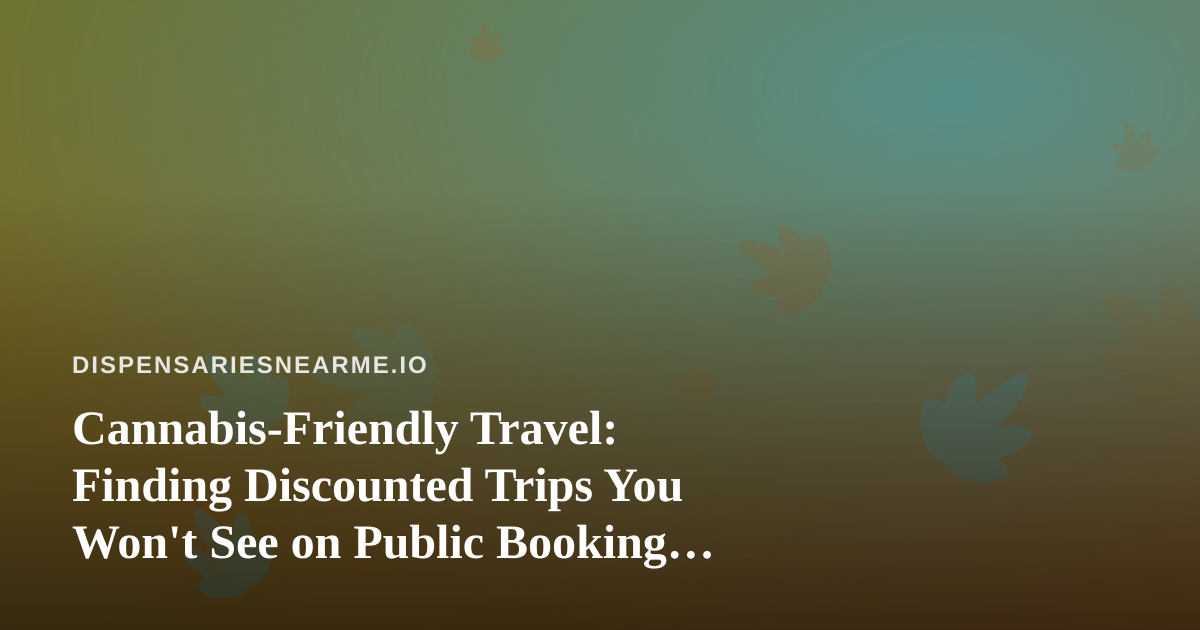 Cannabis-Friendly Travel: Finding Discounted Trips You Won’t See on Public Booking Sites