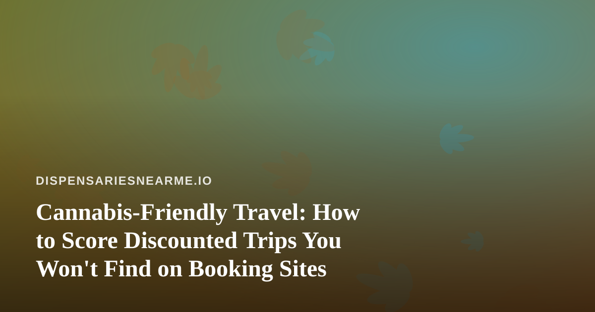 Cannabis-Friendly Travel: How to Score Discounted Trips You Won’t Find on Booking Sites