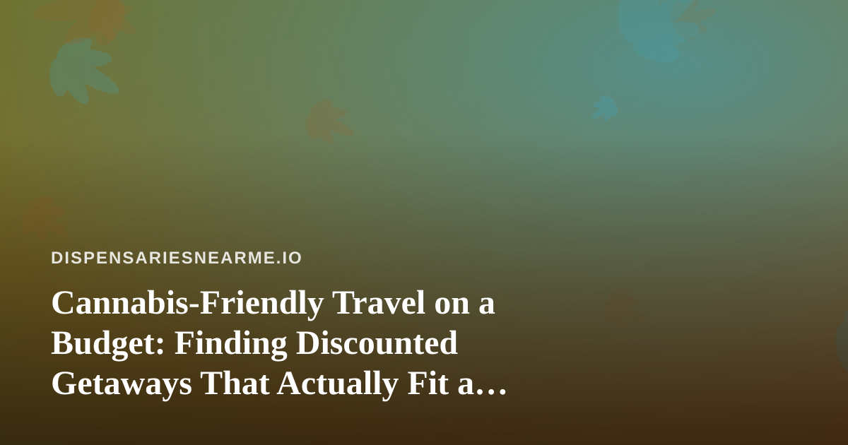 Cannabis-Friendly Travel on a Budget: Finding Discounted Getaways That Actually Fit a Dispensary Lifestyle