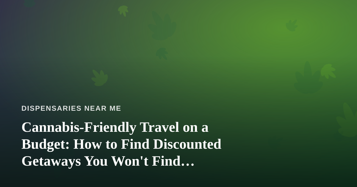 Cannabis-Friendly Travel on a Budget: How to Find Discounted Getaways You Won’t Find Elsewhere