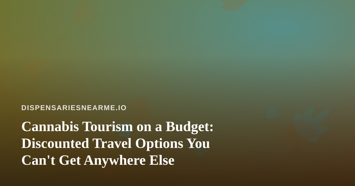 Cannabis Tourism on a Budget: Discounted Travel Options You Can’t Get Anywhere Else