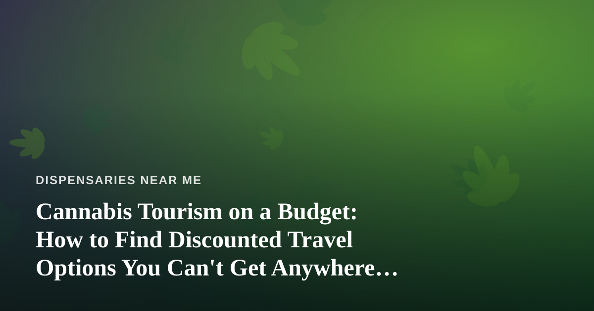Cannabis Tourism on a Budget: How to Find Discounted Travel Options You Can’t Get Anywhere Else