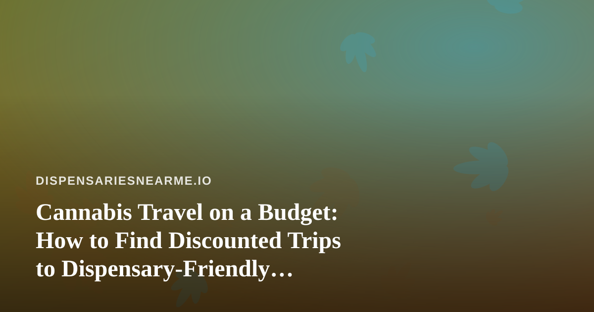 Cannabis Travel on a Budget: How to Find Discounted Trips to Dispensary-Friendly Destinations