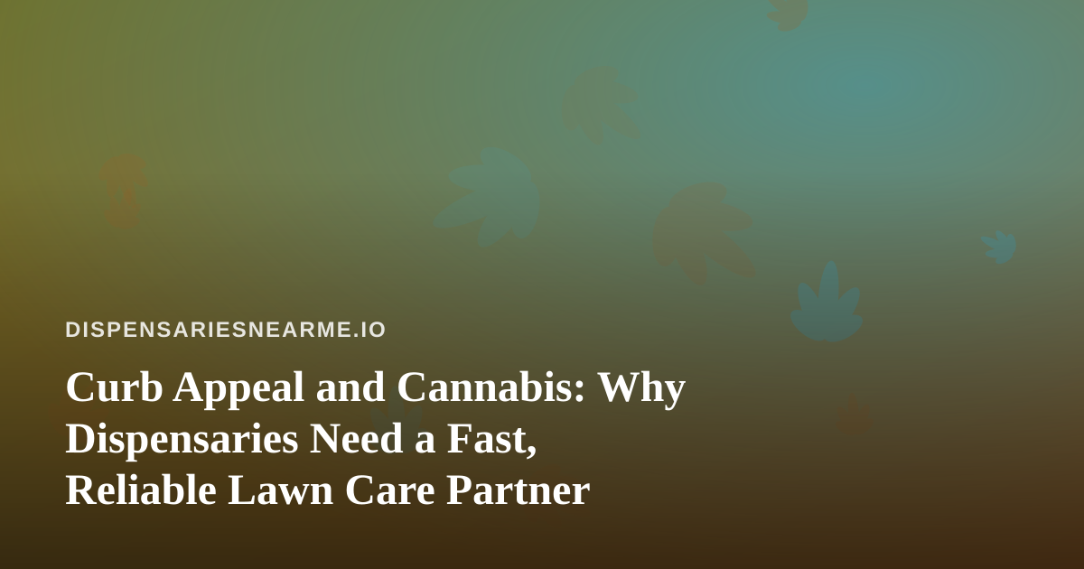 Curb Appeal and Cannabis: Why Dispensaries Need a Fast, Reliable Lawn Care Partner